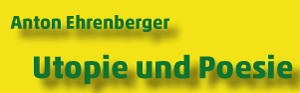 UTOPIE UND POESIE ...
... eine Ausstellung von Anton Ehrenberger